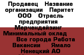 Продавец › Название организации ­ Паритет, ООО › Отрасль предприятия ­ Мерчендайзинг › Минимальный оклад ­ 24 000 - Все города Работа » Вакансии   . Ямало-Ненецкий АО,Муравленко г.